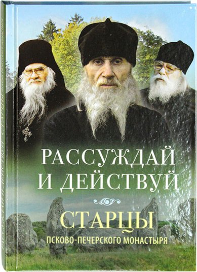 Книги Рассуждай и действуй. Старцы Псково-Печерского монастыря
