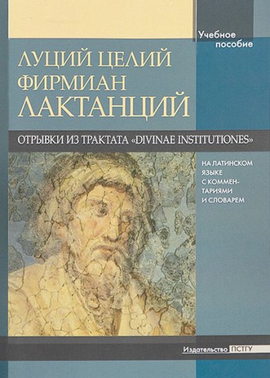 Книги Отрывки из трактата «Divinae institutiones» на латинском языке с комментариями и словарем. Учебно-методическое пособие