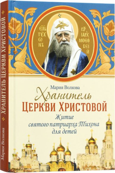 Книги Хранитель Церкви Христовой. Житие святого патриарха Тихона для детей Волкова М. В.
