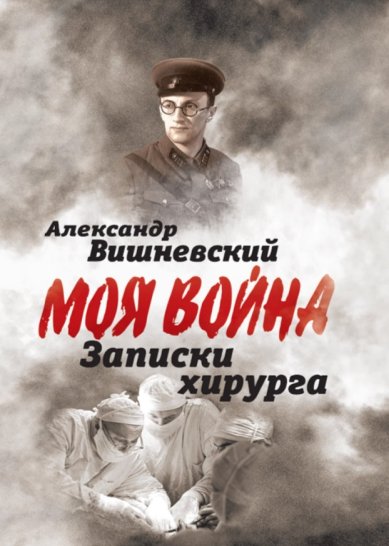 Книги Моя война. Записки хирурга. Александр Вишневский