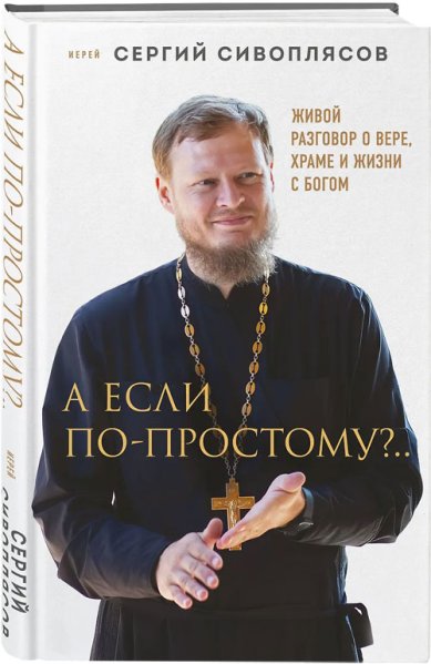 Книги А если по-простому?.. Живой разговор о вере, храме и жизни с Богом. Сивоплясов Иерей Сергий