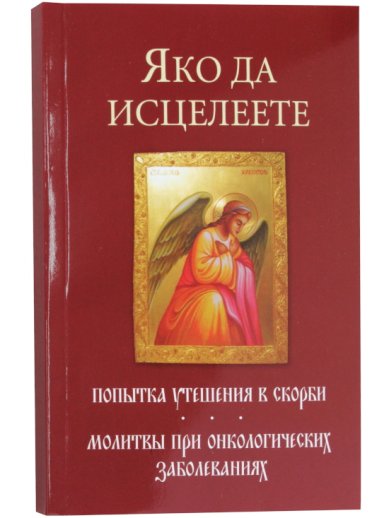 Книги Яко да исцелеете. Попытка утешения в скорби. Молитвы при онкологических заболеваниях