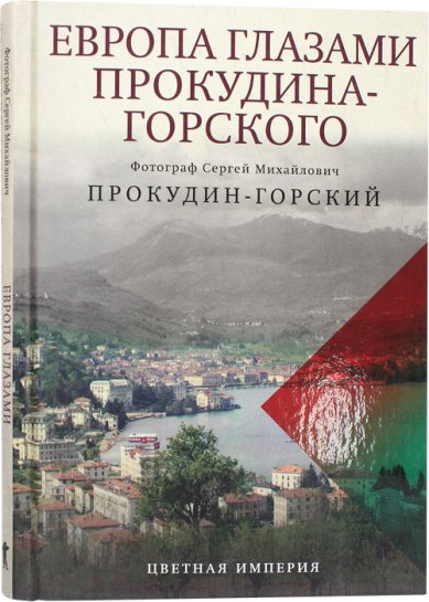 Книги Европа глазами Прокудина-Горского. Цветная империя Прокудин-Горский Сергей Михайлович