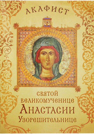 Книги Акафист святой великомученице Анастасии Узорешительнице