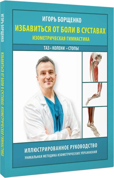 Книги Избавиться от боли в суставах: изометрическая гимнастика (таз, колени, стопы) Борщенко Игорь Анатольевич
