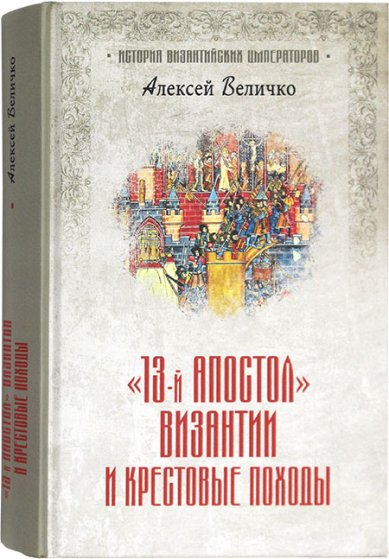 Книги 13-й апостол Византии и Крестовые походы Величко Алексей Михайлович
