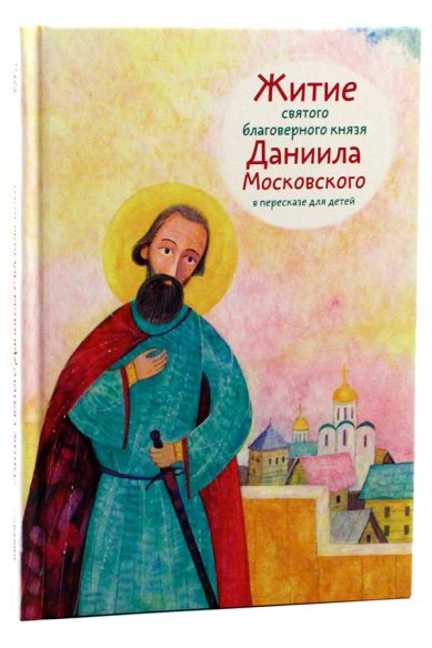 Книги Житие святого благоверного князя Даниила Московского в пересказе для детей Канатьева Анна