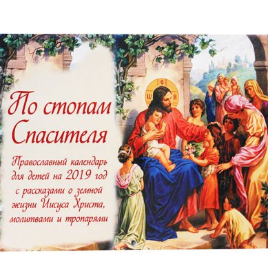 Книги По стопам Спасителя. Православный календарь для детей на 2019 год с рассказами о земной жизни Иисуса Христа, молитвами и тропарями