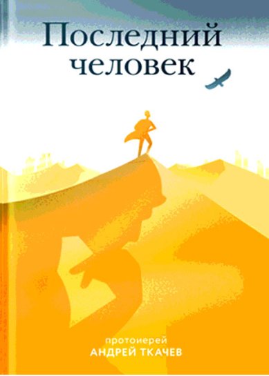 Книги Последний человек Ткачев Андрей, протоиерей
