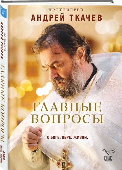 Книги Главные вопросы: о Боге, вере, жизни Ткачев Андрей, протоиерей