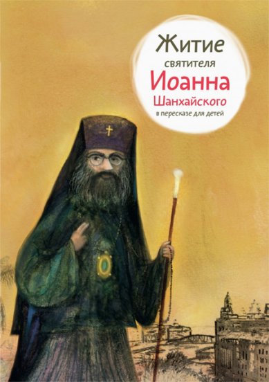 Книги Житие святителя Иоанна Шанхайского в пересказе для детей Ткаченко Александр