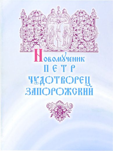 Книги Новомученик Петр, чудотворец Запорожский