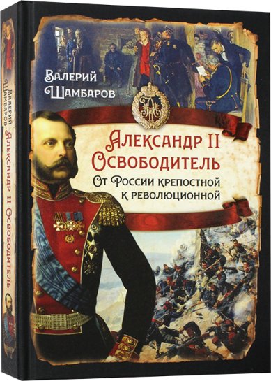 Книги Александр II Освободитель. От России крепостной к революционной Шамбаров Валерий