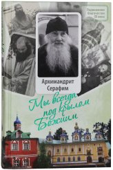 Книги Мы всегда под крылом Божиим. Жизнь и поучения архимандрита Серафима (Розенберга), старца Псково-Печерского монастыря