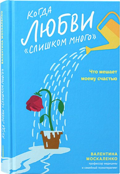 Книги Когда любви слишком много. Как стать счастливой в любви и браке Москаленко Валентина Дмитриевна
