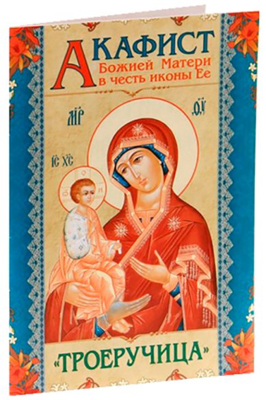 Книги Акафист Божией Матери в честь иконы Ее «Троеручица»