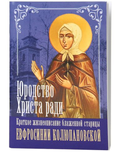 Книги Юродство Христа ради. Краткое жизнеописание блаженной старицы Евфросинии Колюпановской
