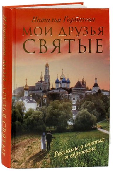 Книги Мои друзья святые. Рассказы о святых и верующих Горбачева Наталья