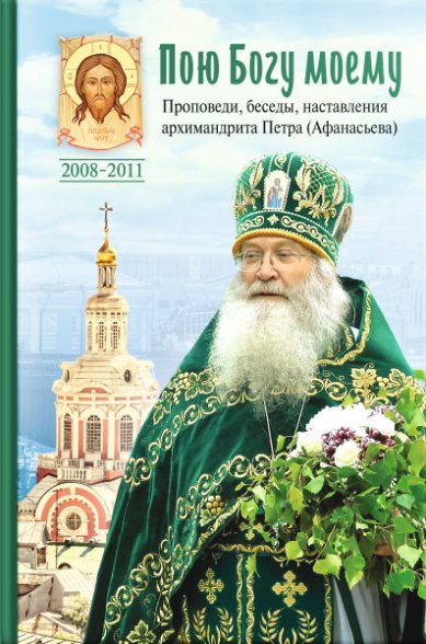 Книги Пою Богу моему. Проповеди, беседы, наставления архимандрита Петра (Афанасьева)