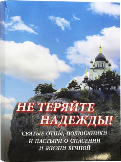 Книги Не теряйте надежды. Святые отцы, подвижники и пастыри о спасении и жизни вечной