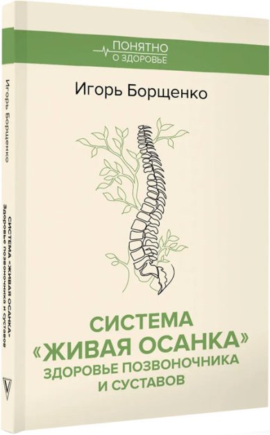 Книги Система «Живая осанка». Здоровье позвоночника и суставов Борщенко Игорь Анатольевич