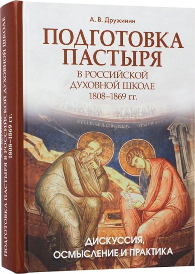 Книги Подготовка пастыря в российской духовной школе. Осмысление, дискуссия и практика: 1808–1869 гг.