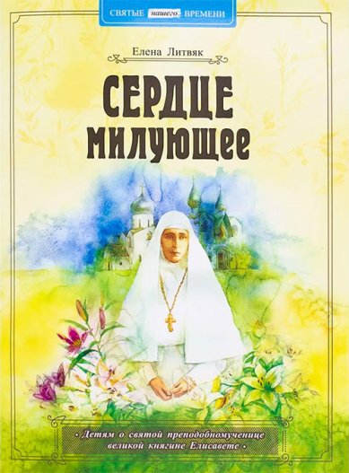 Книги Сердце милующее. Детям о святой преподобномученице великой княгине Елисавете Литвяк Елена