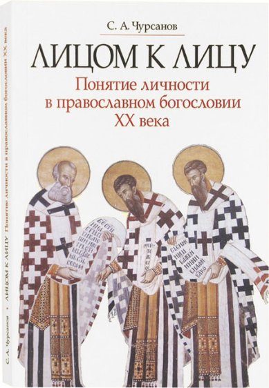 Книги Лицом к лицу. Понятие личности в православном богословии ХХ века Чурсанов Сергей Анатольевич