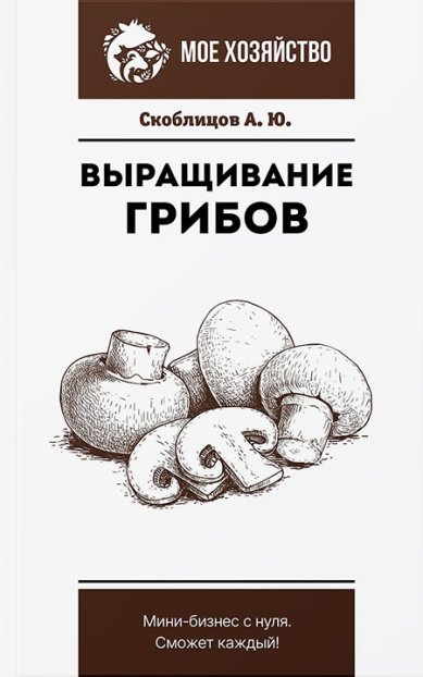 Книги Выращивание грибов. Мини-бизнес с нуля