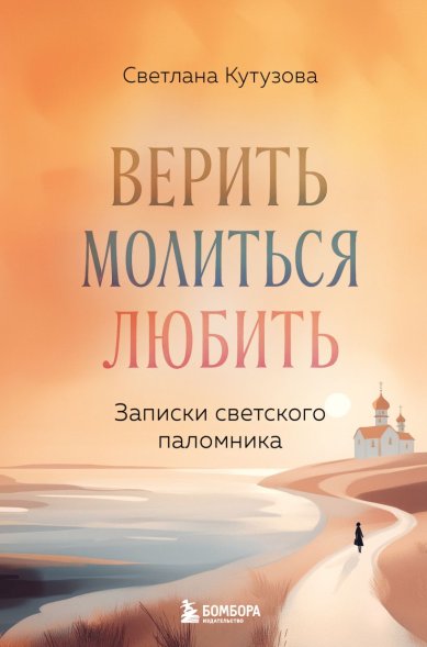 Книги Верить, молиться, любить: записки светского паломника. Светлана Кутузова