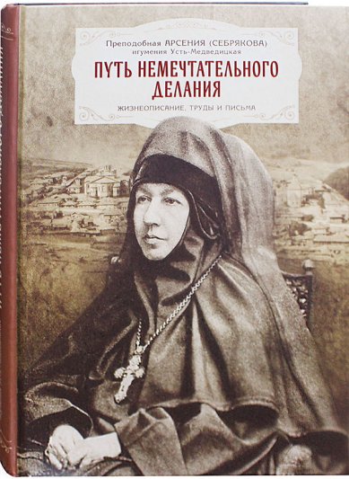 Книги Путь немечтательного делания: Жизнеописание, труда и письма Арсения (Себрякова), монахиня