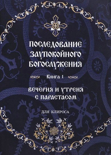 Книги Последование заупокойного богослужения. Вечерня и утреня с парастасом. Для клироса. Книга 1