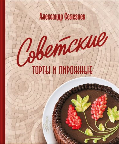 Книги Советские торты и пирожные. Александр Селезнев