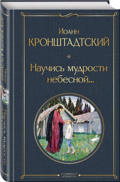 Книги Научись мудрости небесной... Иоанн Кронштадтский, святой праведный