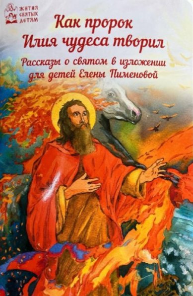 Книги Как пророк Илия чудеса творил. Рассказы о пророке в изложении для детей Пименова Елена Игоревна