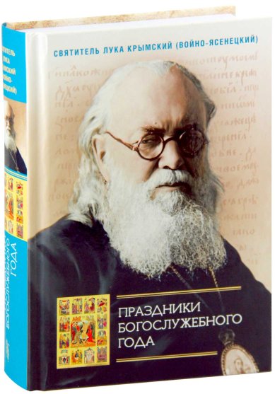 Книги Праздники богослужебного года. Святитель Лука Крымский Лука Крымский (Войно-Ясенецкий), святитель