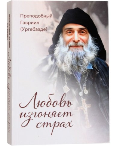Книги Любовь изгоняет страх. Преподобный Гавриил (Ургебадзе)
