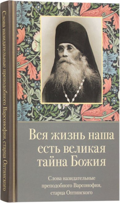 Книги Вся жизнь наша есть великая тайна Божия. Слова назидательные преподобного Варсонофия, старца Оптинского