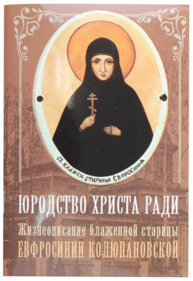 Книги Юродство Христа ради. Жизнеописание блаженной старицы Евфросинии Колюпановской
