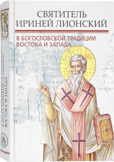 Книги Святитель Ириней Лионский в богословской традиции Востока и Запада