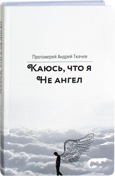 Книги Каюсь, что я не ангел Ткачев Андрей, протоиерей