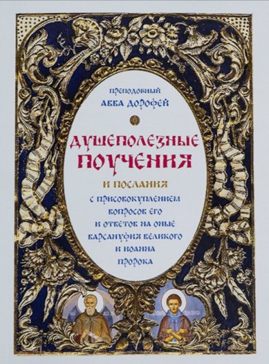 Книги Душеполезные поучения и послания с присовокуплением вопросов его и ответов на оные Варсануфия Великого и Иоанна Пророка Дорофей Авва, преподобный