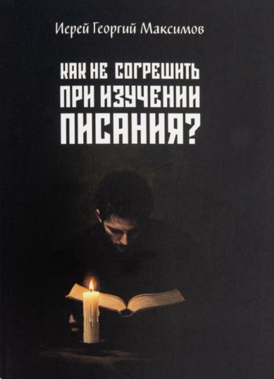 Книги Как не согрешить при изучении Писания? Максимов Георгий, священник