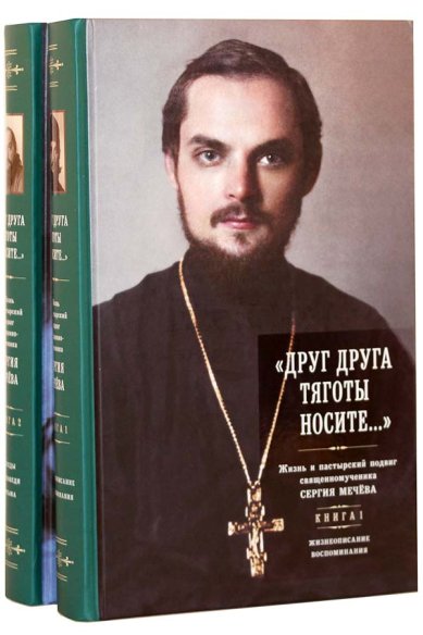 Книги «Друг друга тяготы носите...»: Жизнь и пастырский подвиг священномученика Сергия Мечёва. В 2-х книгах