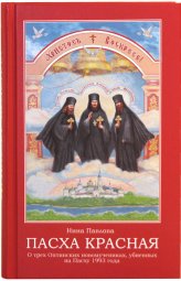 Книги Пасха красная. О трех Оптинских новомучениках, убиенных на Пасху 1993 года Павлова Нина Александровна