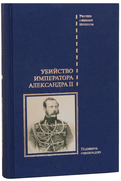 Книги Убийство императора Александра II. Дело о совершенном 1 марта 1881 года злодеянии, жертвою коего пал император Александр II