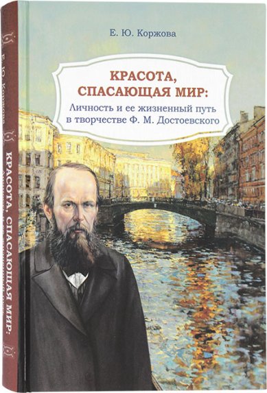 Книги Красота, спасающая мир: Личность и ее жизненный путь в творчестве Ф.М. Достоевского Коржова Елена Юрьевна