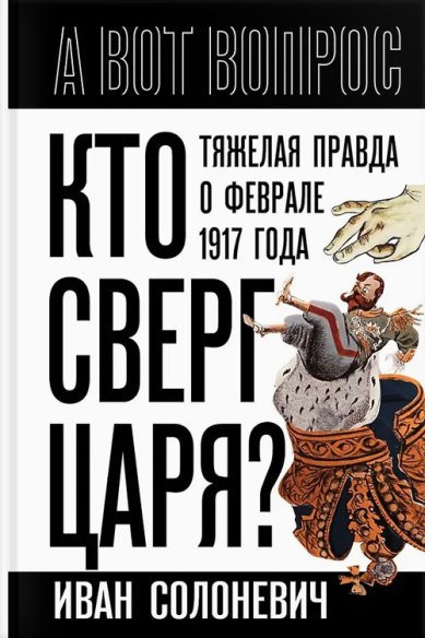 Книги Кто сверг царя? Тяжелая правда о феврале 1917 года. Иван Солоневич Солоневич Иван Лукьянович