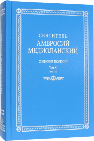 Книги Том XI. Часть 1. Собрание творений святителя Амвросия Медиоланского на латинском и русском языках Амвросий Медиоланский, святитель