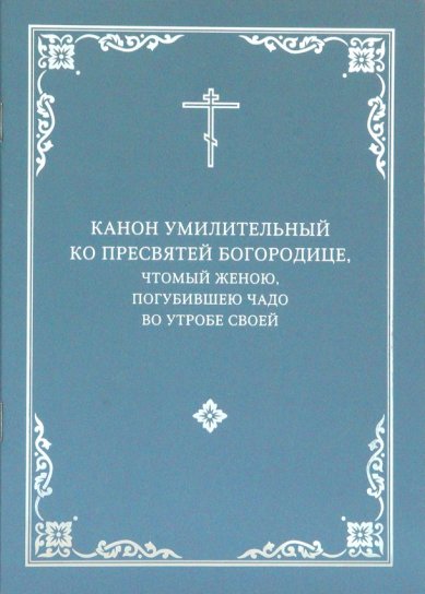 Книги Канон умилительный ко Пресвятей Богородице, чтомый женою, загубившею чадо во утробе своей